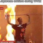 TENNO HEIKA BANZAI! | Nobody:
Japanese soldiers during WW2: | image tagged in man too angry to die,history,ww2,japan | made w/ Imgflip meme maker