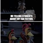 When you tell students about your fan fiction. | ME TELLING STUDENTS ABOUT MY FAN FICTION. THE STAFF | image tagged in mac's 'thrusty' plan,memes,funny,school,chicken run | made w/ Imgflip meme maker