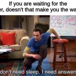 I DONT GET IT | If you are waiting for the waiter, doesn't that make you the waiter? | image tagged in i don't need sleep i need answers | made w/ Imgflip meme maker