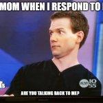 moms be like | MY MOM WHEN I RESPOND TO HER; ARE YOU TALKING BACK TO ME? | image tagged in surprised look | made w/ Imgflip meme maker