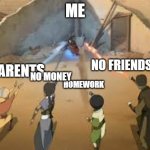 avatar 4 beams | ME; NO FRIENDS; HOMEWORK; PARENTS; NO MONEY | image tagged in avatar 4 beams | made w/ Imgflip meme maker