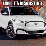 Mustang Mach-E | UGH, IT’S DISGUSTING | image tagged in mustang mach-e | made w/ Imgflip meme maker