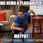 i need answers | IS FINDING NEMO A PLAGIARIZED STORY? MATPAT: | image tagged in i need answers | made w/ Imgflip meme maker