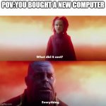 New computer | POV:YOU BOUGHT A NEW COMPUTER | image tagged in thanos what did it cost | made w/ Imgflip meme maker