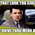 Menuface | THAT LOOK YOU GIVE; EVERY DRIVE THRU MENU BOARD | image tagged in beanface,mr bean,drive thru,funny memes,memes,hahaha | made w/ Imgflip meme maker