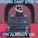Nothin can stop me | NOTHING CANT STOP ME; I’M ALREADY UP. | image tagged in dear leader xi jinping,memes,troll face,sunglasses,cars,funny | made w/ Imgflip meme maker