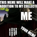 THIS MEME WILL MAKE A FINE ADDITION TO MY COLLECTION | THIS MEME WILL MAKE A FINE ADDITION TO MY COLLECTION; ME; YOUR MEME; MY MEMES; DANK MEMES; MORE MEMES; DEAD MEMES | image tagged in grievous a fine addition to my collection | made w/ Imgflip meme maker