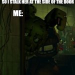 springtrap in door | WHEN I HEAR MY MOM MAKE A NOISE SO I STALK HER AT THE SIDE OF THE DOOR; ME: | image tagged in springtrap in door | made w/ Imgflip meme maker