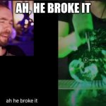 ah he broke it | AH, HE BROKE IT | image tagged in ah he broke it | made w/ Imgflip meme maker