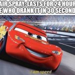 im speed | HAIR SPRAY: LASTS FOR 24 HOURS
ME WHO DRANK IT IN 30 SECONDS: | image tagged in im speed,memes,funny,meme,funny memes,funny meme | made w/ Imgflip meme maker