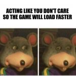 Relatable? | ACTING LIKE YOU DON'T CARE SO THE GAME WILL LOAD FASTER | image tagged in chuck e cheese rat stare | made w/ Imgflip meme maker