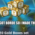 borde | I GOT BORDE SO I MADE THIS | image tagged in gold boxes | made w/ Imgflip meme maker