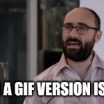 Yep. This is it. | WHEN A GIF VERSION IS HERE | image tagged in gifs,i have decided that i want to die,memes | made w/ Imgflip video-to-gif maker