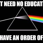 Pink Floyd Banner 01 | WE DONT NEED NO EDUCATION AKA; CAN I HAVE AN ORDER OF FRIES | image tagged in pink floyd banner 01 | made w/ Imgflip meme maker