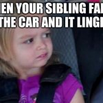 Funny Meme | WHEN YOUR SIBLING FARTS IN THE CAR AND IT LINGERS | image tagged in funny meme | made w/ Imgflip meme maker