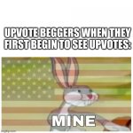 Bugs Bunny Mine | UPVOTE BEGGERS WHEN THEY FIRST BEGIN TO SEE UPVOTES: | image tagged in bugs bunny mine | made w/ Imgflip meme maker