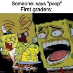 HAHA POOP SO FUNNY HAHAHAHA | Someone: says "poop"; First graders: | image tagged in spongebob laughing | made w/ Imgflip meme maker