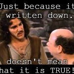 i don't think it means | Just because it is written down... doesn't mean that it is TRUE!! | image tagged in i don't think it means | made w/ Imgflip meme maker