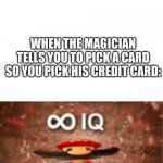 infinite iq with a space on top | WHEN THE MAGICIAN TELLS YOU TO PICK A CARD SO YOU PICK HIS CREDIT CARD: | image tagged in infinite iq with a space on top,infinite iq,magician,credit card,cards | made w/ Imgflip meme maker