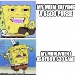 Spongebob wallet | MY MOM BUYING A $500 PURSE; MY MOM WHEN I ASK FOR A $20 GAME | image tagged in spongebob wallet | made w/ Imgflip meme maker