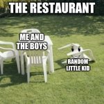 We Will Rebuild | THE RESTAURANT; ME AND THE BOYS; RANDOM LITTLE KID | image tagged in memes,we will rebuild | made w/ Imgflip meme maker
