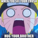 shocked naruto | WHEN YOU SEE YOUR CRUSH; HUG YOUR BROTHER | image tagged in shocked naruto | made w/ Imgflip meme maker