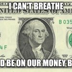 national motto | I CAN'T BREATHE; SHOULD BE ON OUR MONEY BY NOW | image tagged in one dollar bill | made w/ Imgflip meme maker