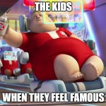 this...is me | THE KIDS; WHEN THEY FEEL FAMOUS | image tagged in fat wall-e guy | made w/ Imgflip meme maker