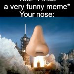 Rocket Launch | You: *Finds a very funny meme*
Your nose: | image tagged in rocket launch,memes,nose,rocket,stop reading the tags,barney will eat all of your delectable biscuits | made w/ Imgflip meme maker