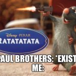 Meme that I approve | PAUL BROTHERS: *EXIST*
ME: | image tagged in ratatatata | made w/ Imgflip meme maker