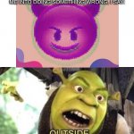 How to Rebuke The Devil: Part 2 | WHEN THE DEVIL TRIES TO TEMPT ME INTO DOING SOMETHING WRONG, I SAY: | image tagged in shrek outside,christian | made w/ Imgflip meme maker