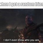 Why do I have so many friends? | How I feel when I get a random friend request: | image tagged in i don't even know who you are,thanos,avengers infinity war,friend request | made w/ Imgflip meme maker