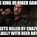 Johnny Klebitz Meme | IS KING OF BIKER GANG; GETS KILLED BY CRAZY HILLBILLY WITH BEER BOTTLE | image tagged in johnny klebitz meme | made w/ Imgflip meme maker