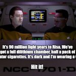 Nexgen Brothers | It's 90 million light years to Risa. We've got a full dilithium chamber, half a pack of replicator cigarettes. It's dark and I'm wearing a visor... Hit it! | image tagged in data and geordi | made w/ Imgflip meme maker