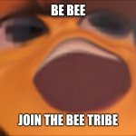 Link will be in comments :) | BE BEE; JOIN THE BEE TRIBE | image tagged in bee movie | made w/ Imgflip meme maker