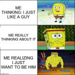 FtM | ME THINKING: I JUST LIKE A GUY; ME REALLY THINKING ABOUT IT; ME REALIZING I JUST WANT TO BE HIM | image tagged in spongebob transformation | made w/ Imgflip meme maker