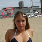 HAHHHHAAAAAAAAAAA | The background lamo | image tagged in funny meme | made w/ Imgflip meme maker