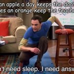 Hmmm... | if an apple a day keeps the doctor away, does an orange keep the teacher away? | image tagged in i don't need sleep i need answers | made w/ Imgflip meme maker