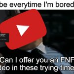 I don't even like Friday Night Funkin' | YouTube everytime I'm bored:; Can I offer you an FNF video in these trying times? | image tagged in can i offer you an egg in these trying times,friday night funkin,youtube,memes | made w/ Imgflip meme maker