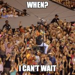 concerts | WHEN? I CAN'T WAIT | image tagged in concerts | made w/ Imgflip meme maker