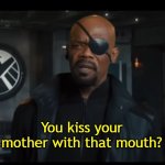 You Kiss Your Mother With That Mouth