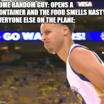 so glad we have to wear masks nowdays | SOME RANDOM GUY: OPENS A CONTAINER AND THE FOOD SMELLS NASTY
EVERYONE ELSE ON THE PLANE: | image tagged in stephen curry nasty face,memes | made w/ Imgflip meme maker