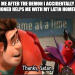 Thanks Satan | ME AFTER THE DEMON I ACCIDENTALLY SUMMONED HELPS ME WITH MY LATIN HOMEWORK: | image tagged in thanks satan | made w/ Imgflip meme maker