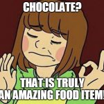C H O C O L A T E | CHOCOLATE? THAT IS TRULY AN AMAZING FOOD ITEM! | image tagged in chara when you,chara,undertale chara,chocolate,junk food,food memes | made w/ Imgflip meme maker