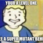 I'm gonna die | YOUR A LEVEL ONE; YOU SEE A SUPER MUTANT BEHEMOTH | image tagged in i'm gonna die | made w/ Imgflip meme maker