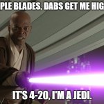 Samuel Star Was | PURPLE BLADES, DABS GET ME HIGH. IT'S 4-20, I'M A JEDI. | image tagged in samuel star was | made w/ Imgflip meme maker