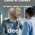 Innit | LEAGUE OF LEGENDS:; YOUTUBERS LOOKING FOR SPONSORS: | image tagged in deel meme man | made w/ Imgflip meme maker