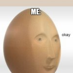 I-D-C | MY FRIEND: SAYS ANYTHING; ME: | image tagged in meme man egg okay | made w/ Imgflip meme maker