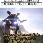 Speed is life | WHEN UR RUNNING TO GET A BATTERY PUT VIPER TETHERS YOU | image tagged in speed is life | made w/ Imgflip meme maker