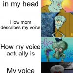 Handsome to Ugly Squidward extended | My voice in my head; How mom describes my voice; How my voice actually is; My voice in recordings | image tagged in handsome to ugly squidward extended,memes,squidward,voice | made w/ Imgflip meme maker